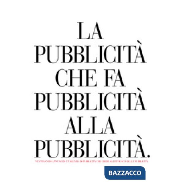 Pubblicità che fa pubblicità alla pubblicità. Venti anni di annunci di un'agenzia di pubblicità che crede all'efficacia della pu