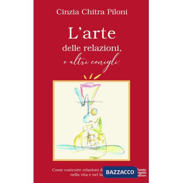 Arte delle relazioni, e altri conigli. Come costruire relazioni durature e felici nella vita e nel lavoro (L')