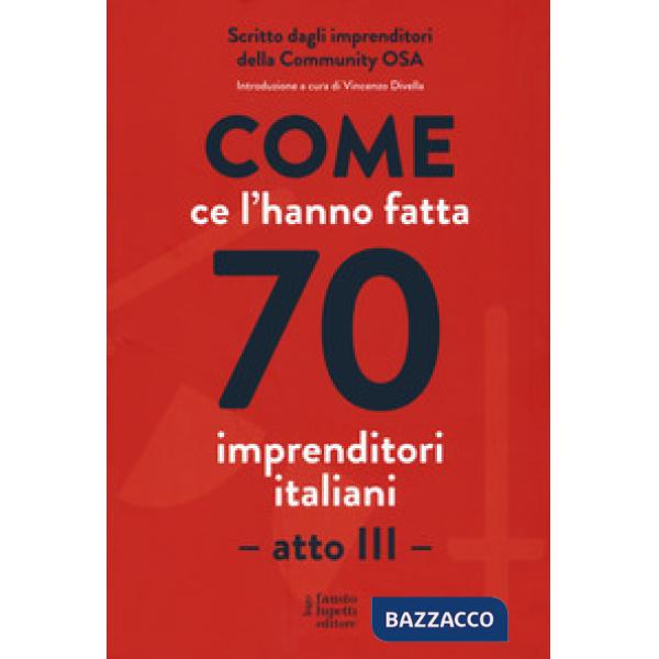 Come ce l'hanno fatta 70 imprenditori italiani. Atto III