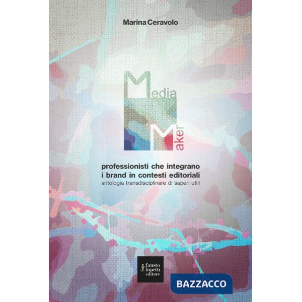 Media maker. Professionisti che integrano i brand in contesti editoriali. Antologia transdisciplinare di saperi utili