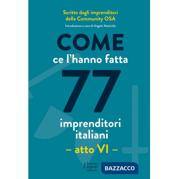 Come ce l'hanno fatta 77 imprenditori italiani. Atto VI