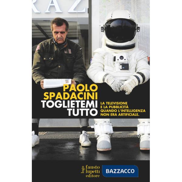 Toglietemi tutto. La televisione e la pubblicità quando l'intelligenza non era artificiale