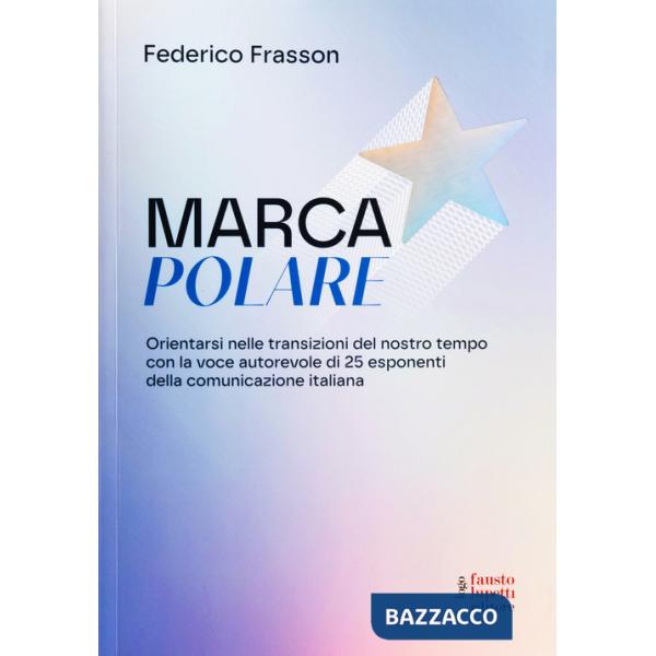 Marca polare. Orientarsi nelle transizioni del nostro tempo con la voce autorevole di 25 esponenti della comunicazione italiana