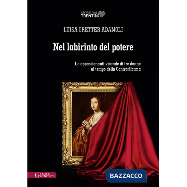 Nel labirinto del potere. Le appassionanti vicende di tre donne al tempo della Controriforma