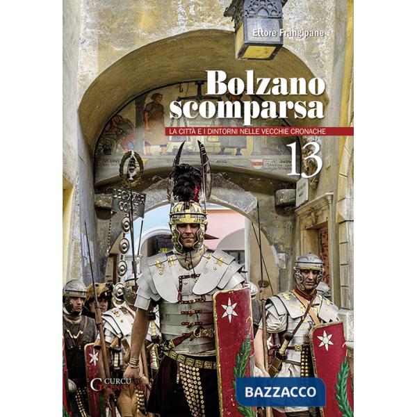 Bolzano scomparsa. La città e i dintorni nelle vecchie cronache. Vol. 13