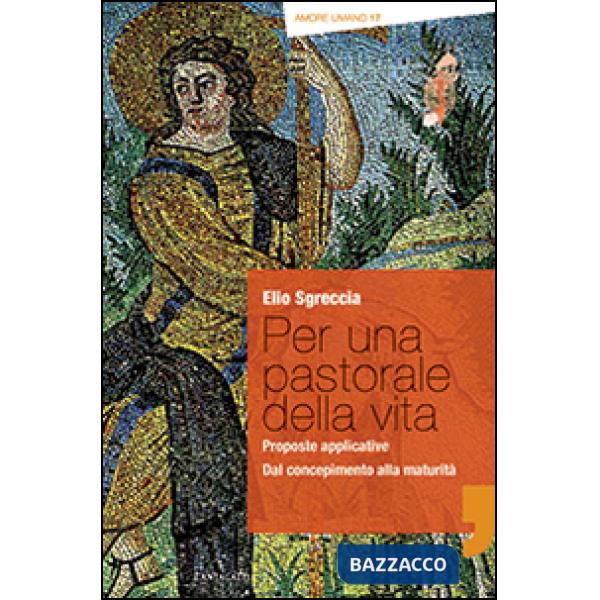 Per una pastorale della vita: proposte applicative. Dal concepimento alla maturità