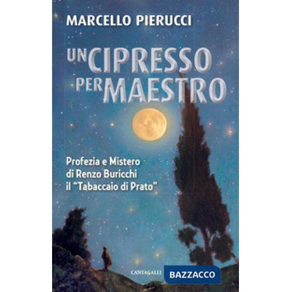 Cipresso per maestro. Profezia e Mistero di Renzo Buricchi il «Tabaccaio di Prato». Nuova ediz. (Un)