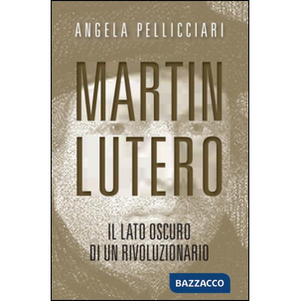 Martin Lutero. Il lato oscuro di un rivoluzionario. Nuova ediz.