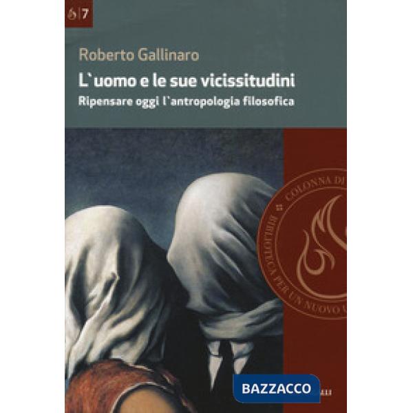 Uomo e le sue vicissitudini. Ripensare oggi l'antropologia filosofica (L')
