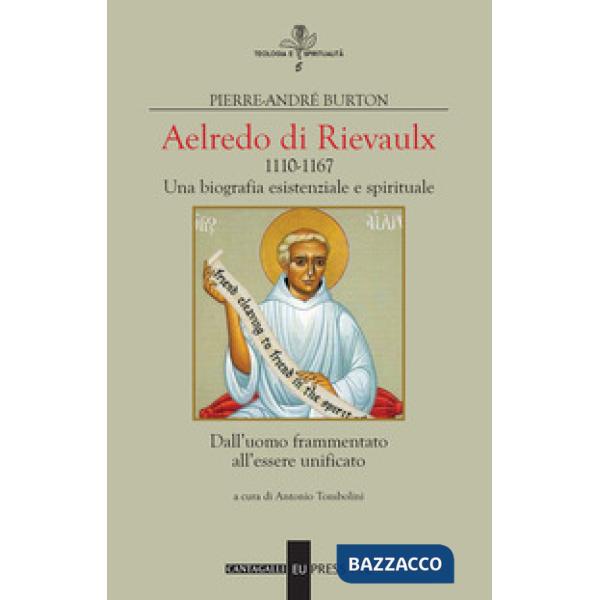 Aelredo di Rievalux 1110-1167. Una biografia esistenziale e spirituale. Dall'uomo frammentato all'essere unificato