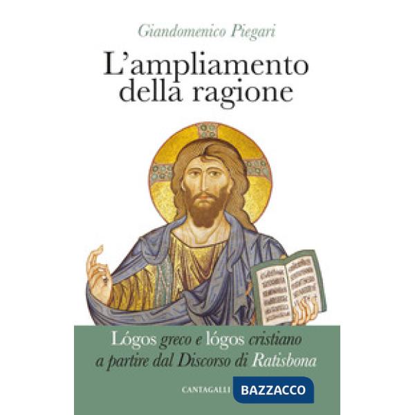 Ampliamento della ragione. Lógos greco e lógos cristiano a partire dal Discorso di Ratisbona (L')
