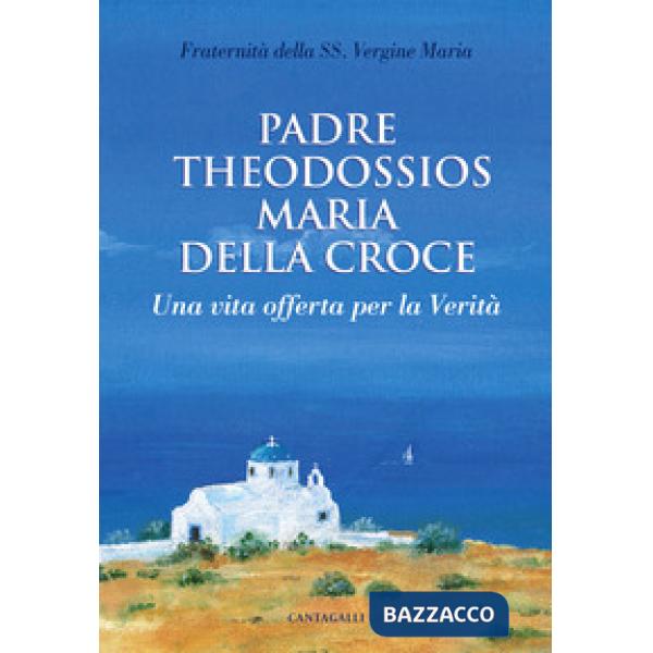 Padre Theodossios Maria della Croce. Una vita offerta per la verità