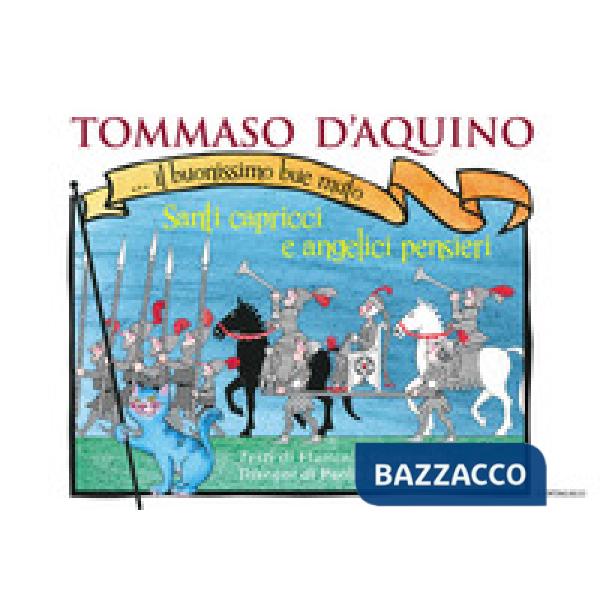 Tommaso d'Aquino... il buonissimo bue muto. Santi capricci e angelici pensieri. Ediz. a colori