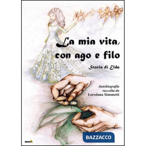 Mia vita con ago e filo. Storia di Elda. Autobiografia raccolta da Loredana Simo