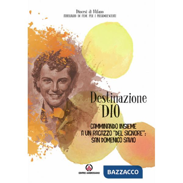 Destinazione Dio. Camminando insieme a un ragazzo «del Signore»: san Domenico Savio