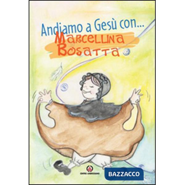 Andiamo a Gesù con ... Marcellina Bosatta. Ediz. illustrata