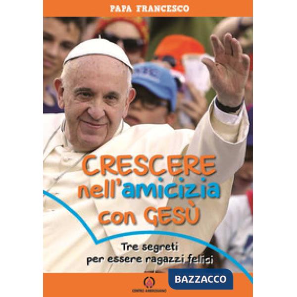 Crescere nell'amicizia con Gesù. Tre segreti per essere ragazzi felici