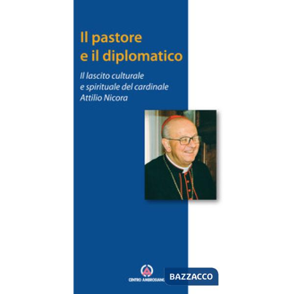 Pastore e il diplomatico. Il lascito culturale e spirituale del cardinale Attilio Nicora (Il)
