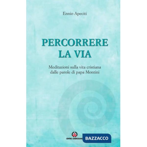 Percorrere la via. Meditazioni sulla vita cristiana dalle parole di papa Montini
