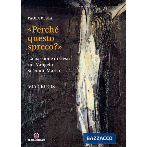 «Perché questo spreco?» (Mc 14,4). La passione di Gesù secondo il Vangelo di Marco