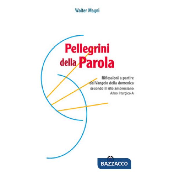 Pellegrini della Parola. Riflessioni a partire dal Vangelo della domenica secondo il rito ambrosiano. Anno liturgico A