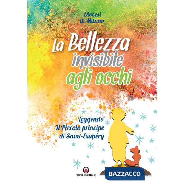 Bellezza invisibile agli occhi. Leggendo «Il Piccolo principe» di Saint-Exupéry (La)