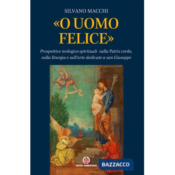 «O uomo felice». Prospettive teologico-spirituali sulla Patris corde, sulla liturgia e sull'arte dedicate a san Giuseppe