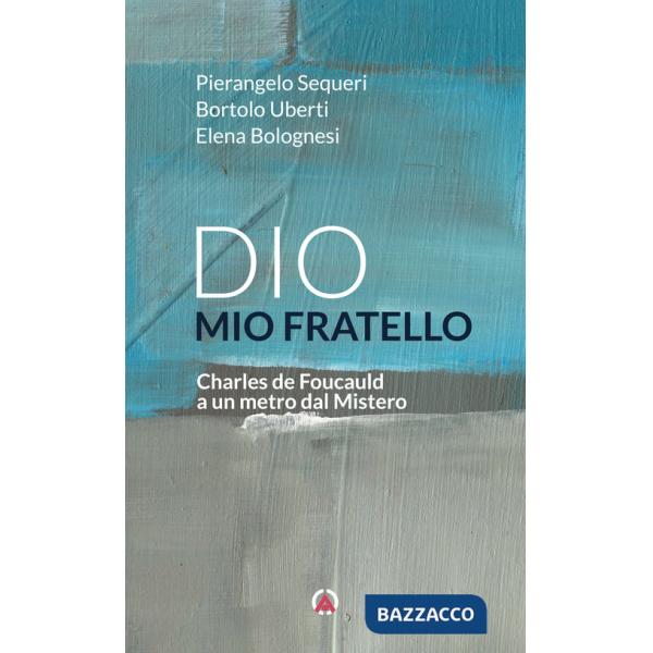 Dio mio fratello. Charles de Foucauld a un metro dal Mistero