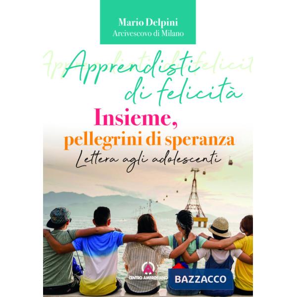 Apprendisti di felicità. Insieme, pellegrini di speranza. Lettera agli adolescenti