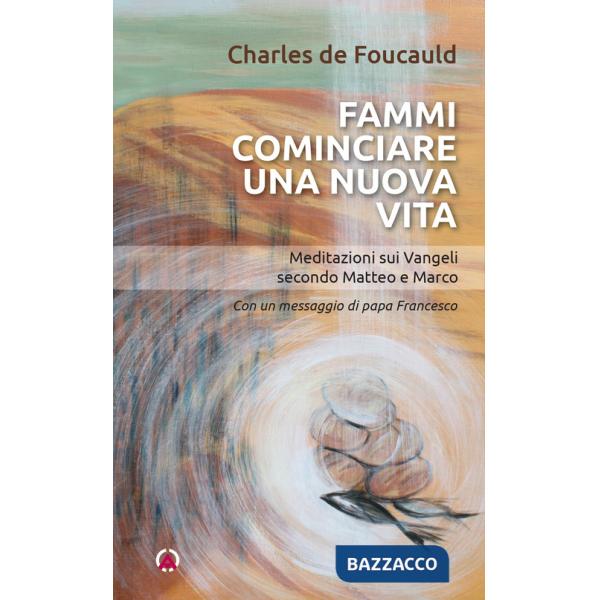 Fammi cominciare una vita nuova. Meditazioni sui Vangeli secondo Matteo e Marco