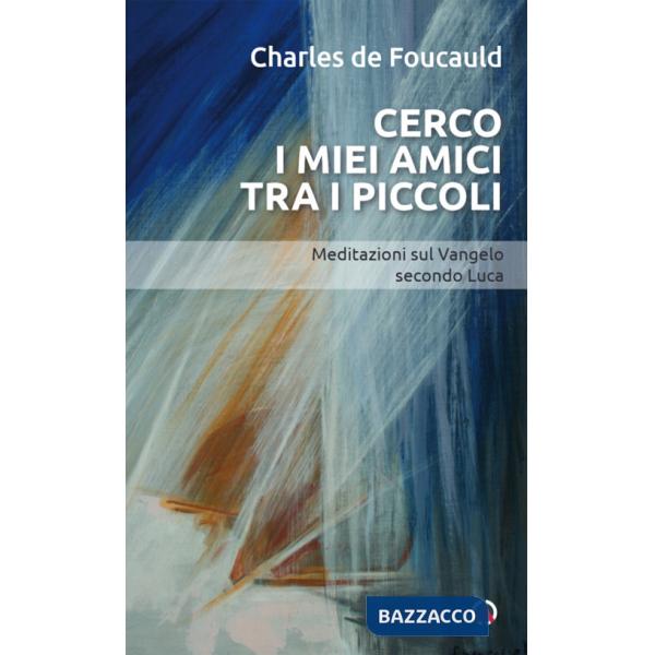 Cerco i miei amici tra i piccoli. Meditazioni sul Vangelo secondo Luca