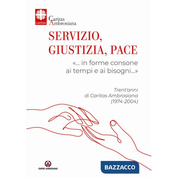 Servizio, giustizia, pace. «... in forme consone ai tempi e ai bisogni...». Trent'anni di Caritas Ambrosiana (1974-2004)