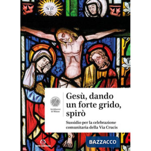 Gesù, dando un forte grido, spirò. Sussidio per la celebrazione comunitaria della Via Crucis