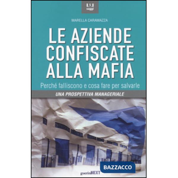 Aziende confiscate alla mafia. Perché falliscono e cosa fare per salvarle. Una prospettiva manageriale (Le)