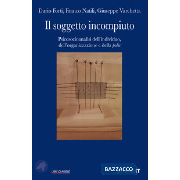 Soggetto incompiuto. Psicosocioanalisi dell'individuo, dell'organizzazione e della polis (Il)