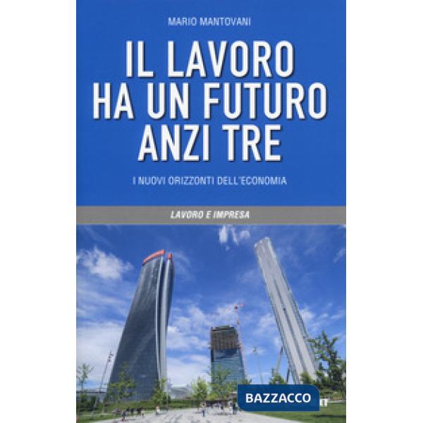 Lavoro ha un futuro, anzi tre. I nuovi orizzonti dell'economia (Il)