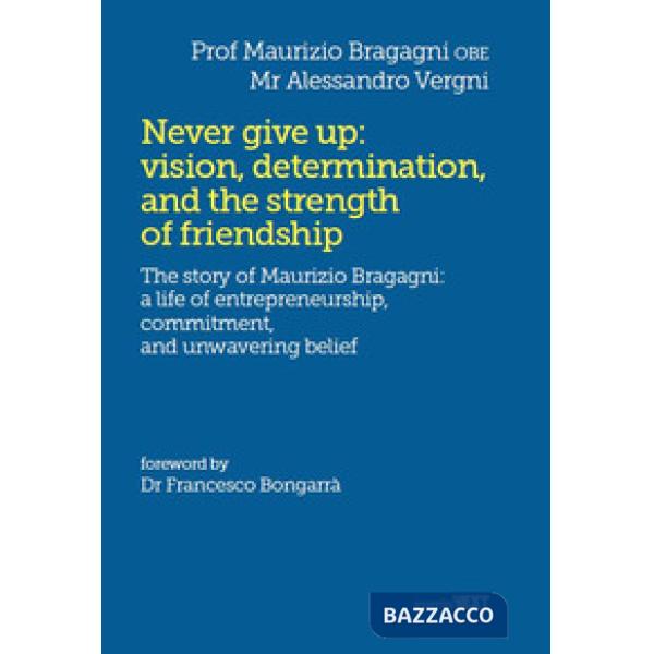 Never give up: vision, determination, and the strength of friendship. The story of Maurizio Bragagni: a life of enrepreneurship.