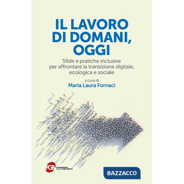 Lavoro di domani, oggi. Sfide e pratiche inclusive per affrontare la transizione digitale, ecologica e sociale (Il)