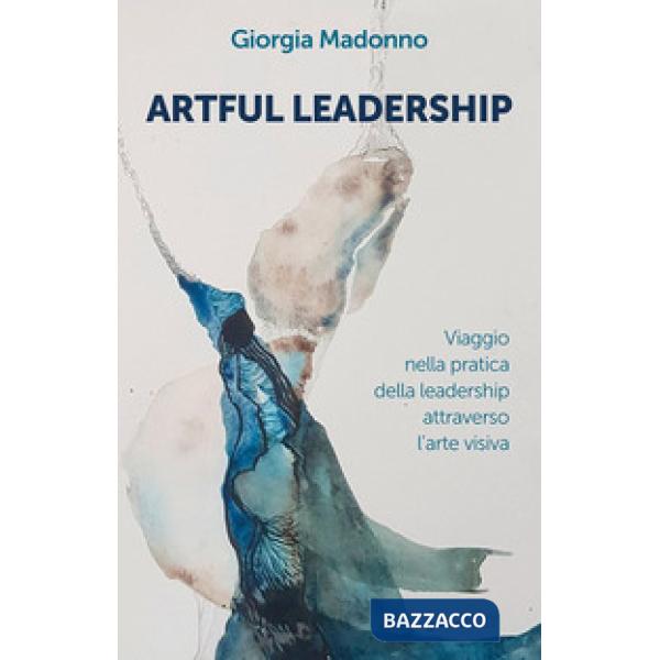 Artful Leadership. Viaggio nella pratica della leadership attraverso l'arte visiva