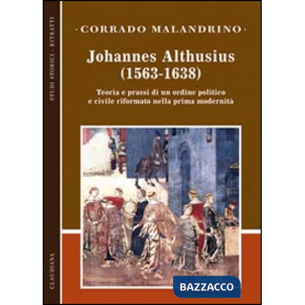 Johannes Althusius (1563-1638). Teoria e prassi di un ordine politico e civile riformato nella prima modernità