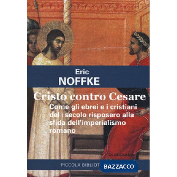 Cristo contro Cesare. Come gli ebrei e i cristiani del I secolo risposero alla s