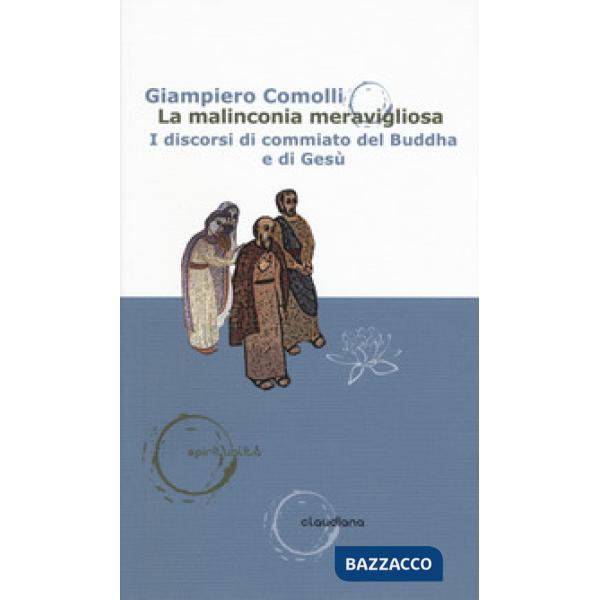 Malinconia meravigliosa. I discorsi di commiato del Buddha e di Gesù (La)