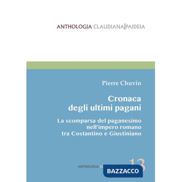 Cronaca degli ultimi pagani. La scomparsa del paganesimo nell'impero romano tra Costantino e Giustiniano