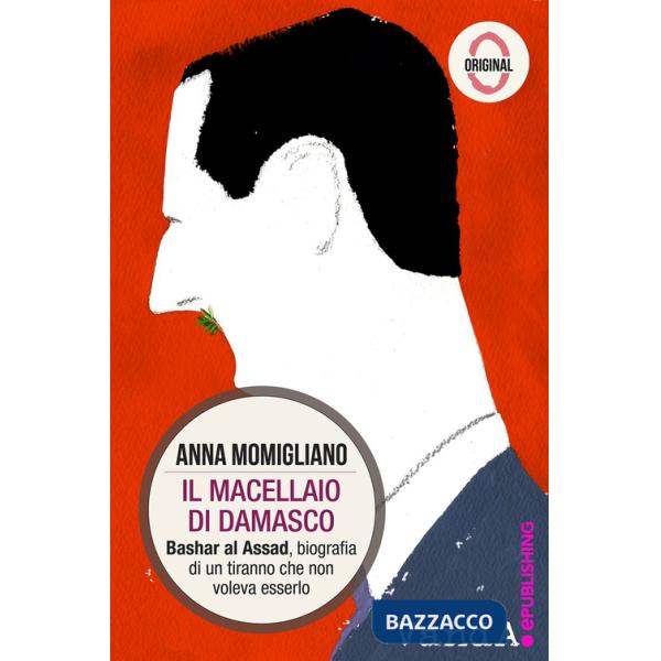 Macellaio di Damasco. Bashar al-Assad: biografia di un tiranno che non voleva esserlo (Il)