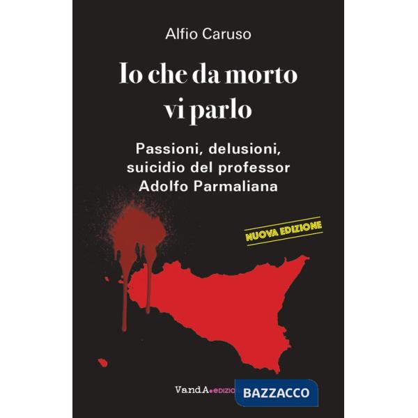 Io che da morto vi parlo. Passioni, delusioni, suicidio del professor Adolfo Parmaliana