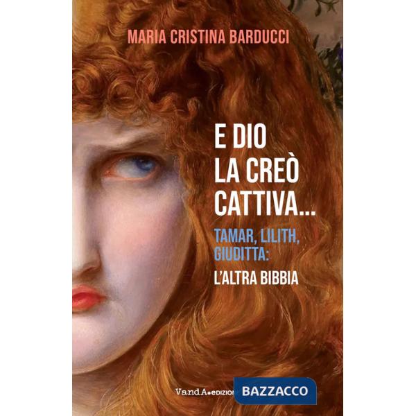 E Dio la creò cattiva... Tamar, Lilith, Giuditta: l'altra Bibbia