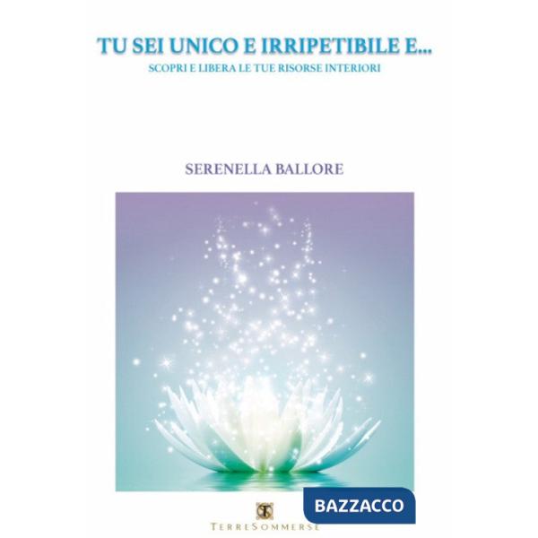 Tu sei unico e irripetibile e... Scopri e libera le tue risorse interiori