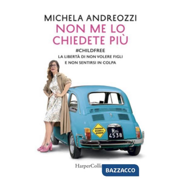 Non me lo chiedete più. childfree. La libertà di non volere figli e non sentirs