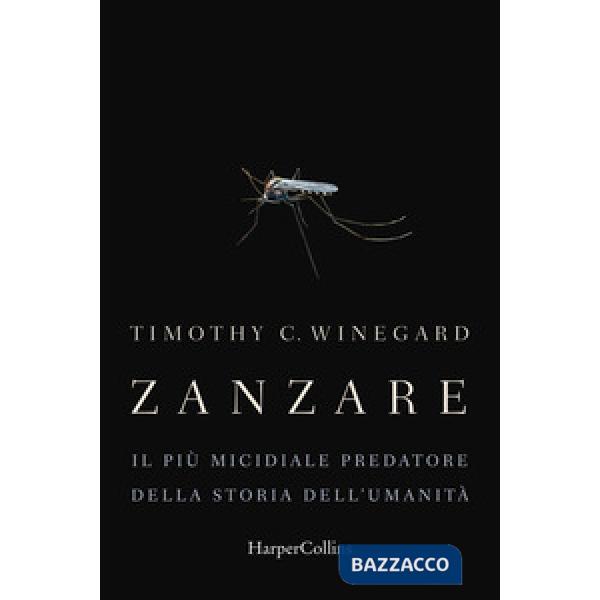 Zanzare. Il più micidiale predatore della storia dell'umanità