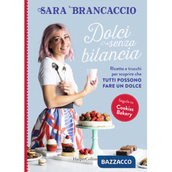 Dolci senza bilancia. Ricette e trucchi per scoprire che tutti possono fare un dolce